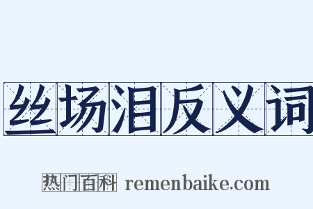 丝场泪反义词是什么意思的图片